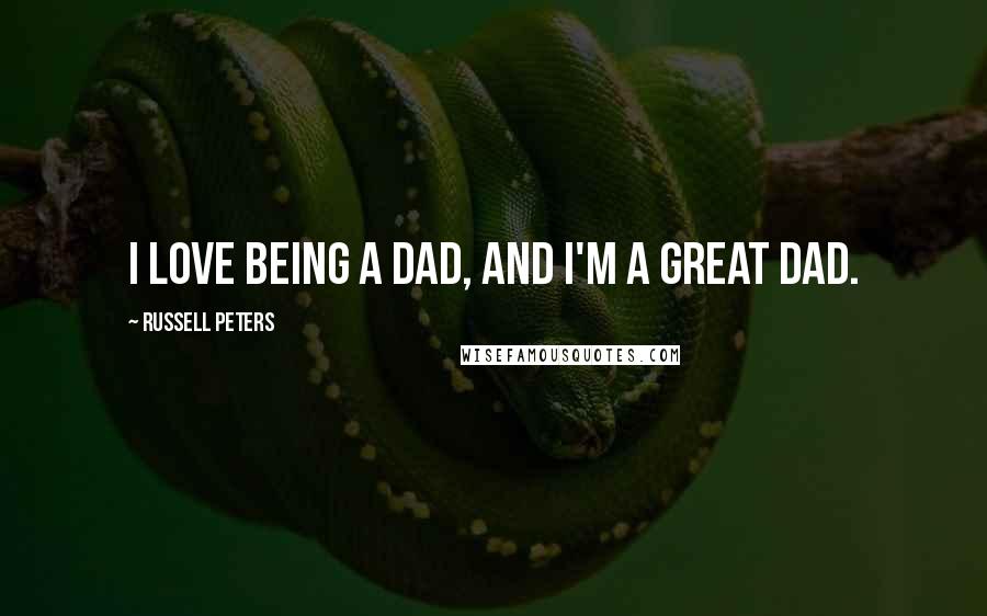 Russell Peters Quotes: I love being a dad, and I'm a great dad.