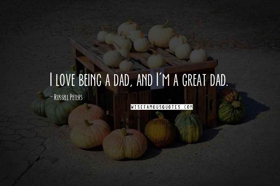 Russell Peters Quotes: I love being a dad, and I'm a great dad.