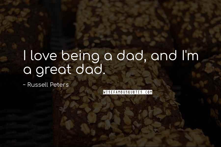 Russell Peters Quotes: I love being a dad, and I'm a great dad.