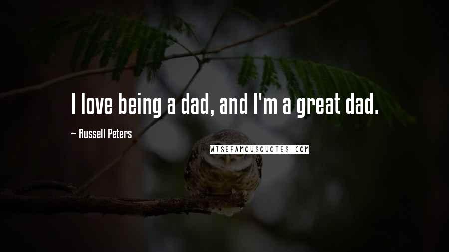 Russell Peters Quotes: I love being a dad, and I'm a great dad.