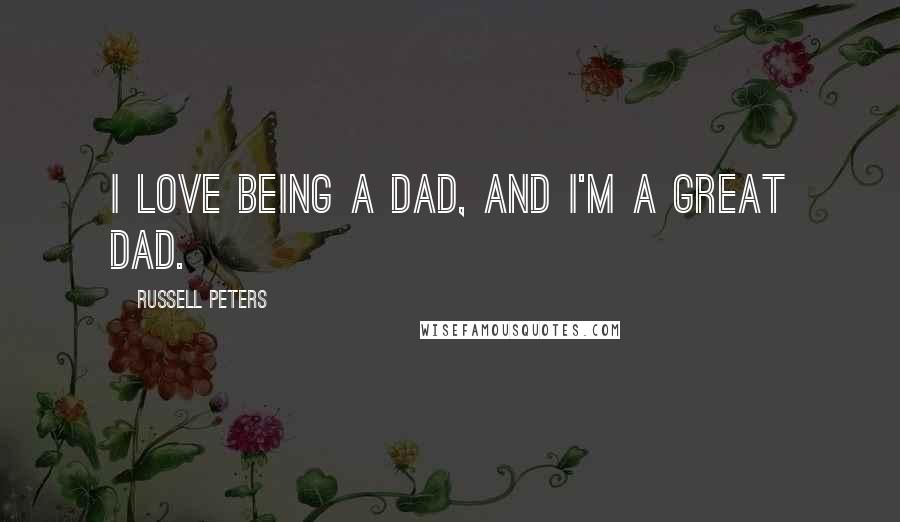 Russell Peters Quotes: I love being a dad, and I'm a great dad.