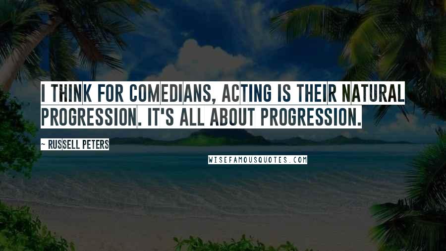 Russell Peters Quotes: I think for comedians, acting is their natural progression. It's all about progression.