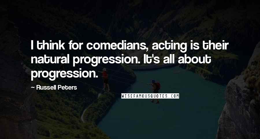 Russell Peters Quotes: I think for comedians, acting is their natural progression. It's all about progression.