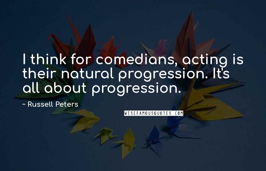 Russell Peters Quotes: I think for comedians, acting is their natural progression. It's all about progression.