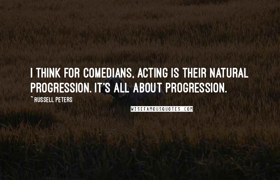 Russell Peters Quotes: I think for comedians, acting is their natural progression. It's all about progression.