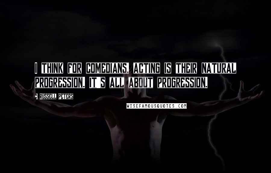 Russell Peters Quotes: I think for comedians, acting is their natural progression. It's all about progression.