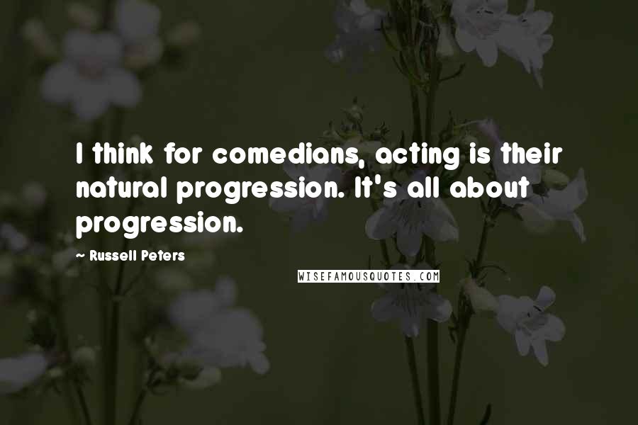 Russell Peters Quotes: I think for comedians, acting is their natural progression. It's all about progression.