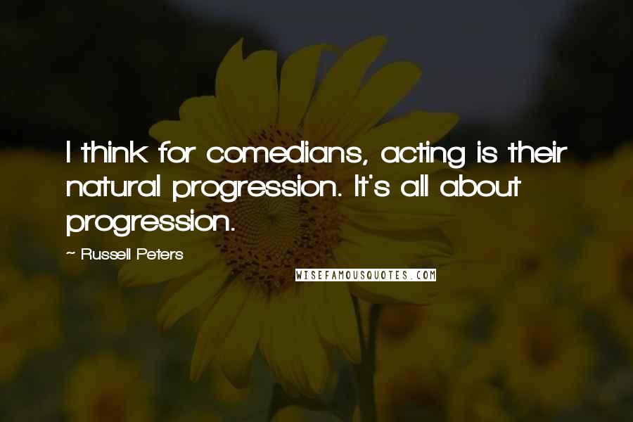 Russell Peters Quotes: I think for comedians, acting is their natural progression. It's all about progression.