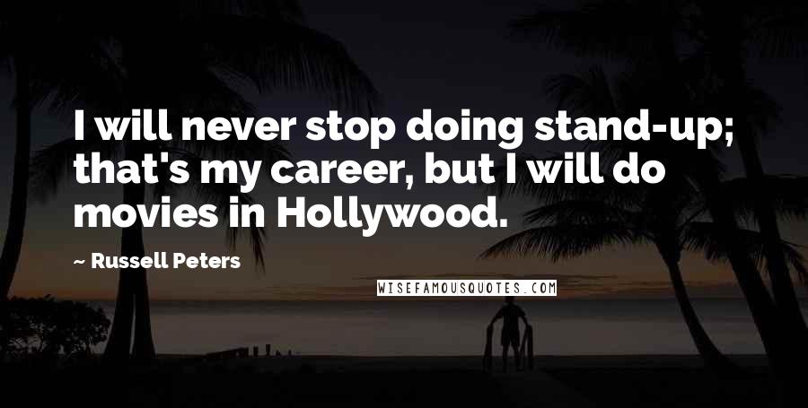 Russell Peters Quotes: I will never stop doing stand-up; that's my career, but I will do movies in Hollywood.
