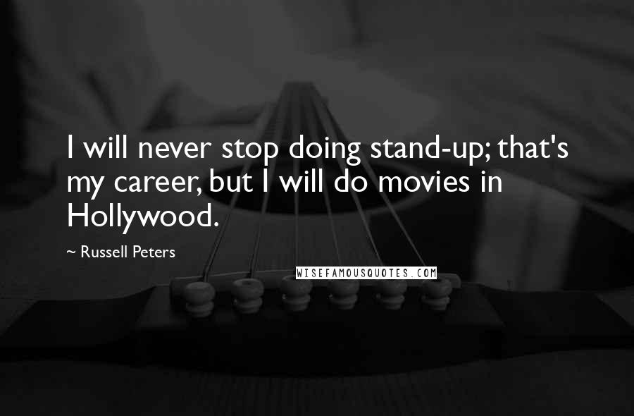 Russell Peters Quotes: I will never stop doing stand-up; that's my career, but I will do movies in Hollywood.