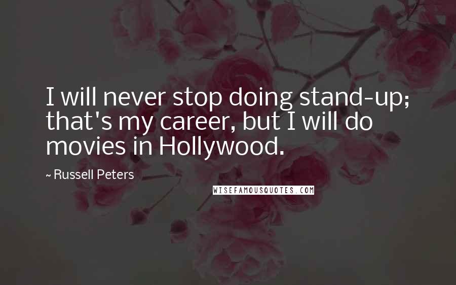 Russell Peters Quotes: I will never stop doing stand-up; that's my career, but I will do movies in Hollywood.