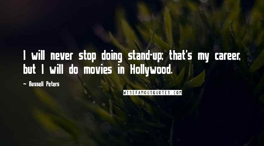 Russell Peters Quotes: I will never stop doing stand-up; that's my career, but I will do movies in Hollywood.