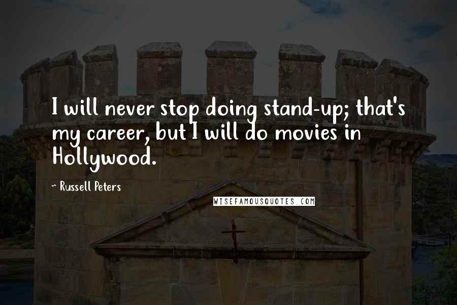 Russell Peters Quotes: I will never stop doing stand-up; that's my career, but I will do movies in Hollywood.