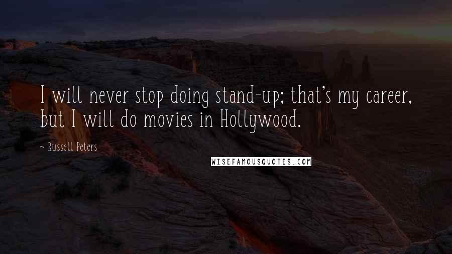 Russell Peters Quotes: I will never stop doing stand-up; that's my career, but I will do movies in Hollywood.