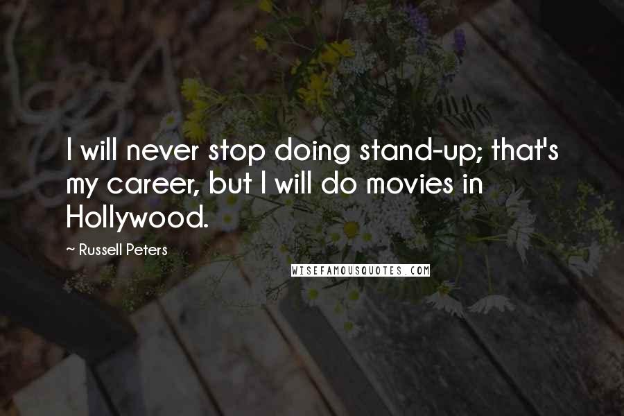 Russell Peters Quotes: I will never stop doing stand-up; that's my career, but I will do movies in Hollywood.