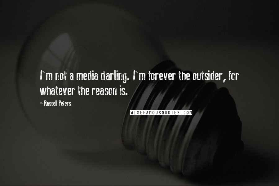 Russell Peters Quotes: I'm not a media darling. I'm forever the outsider, for whatever the reason is.