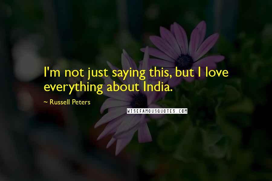 Russell Peters Quotes: I'm not just saying this, but I love everything about India.