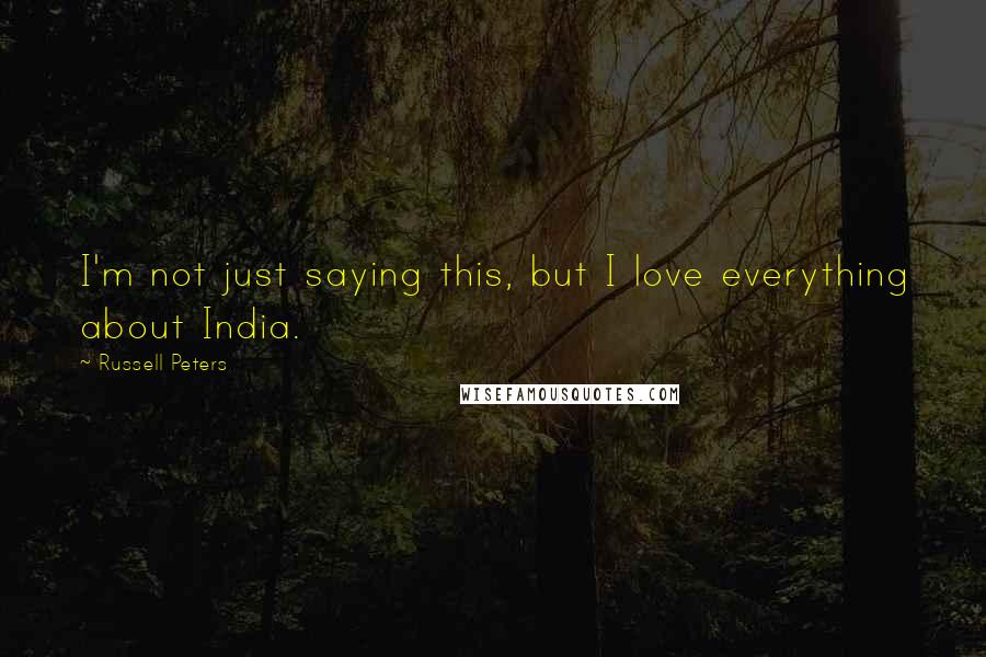 Russell Peters Quotes: I'm not just saying this, but I love everything about India.