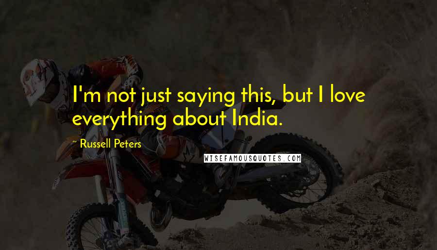 Russell Peters Quotes: I'm not just saying this, but I love everything about India.