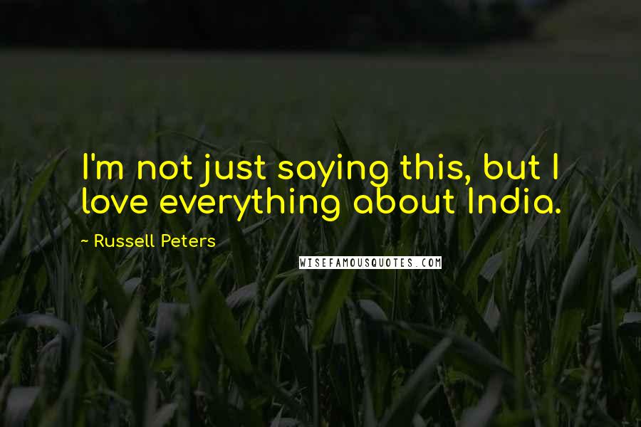 Russell Peters Quotes: I'm not just saying this, but I love everything about India.