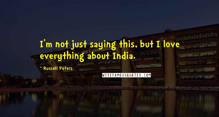 Russell Peters Quotes: I'm not just saying this, but I love everything about India.
