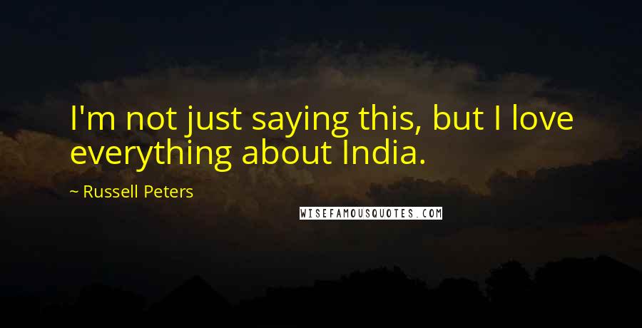 Russell Peters Quotes: I'm not just saying this, but I love everything about India.