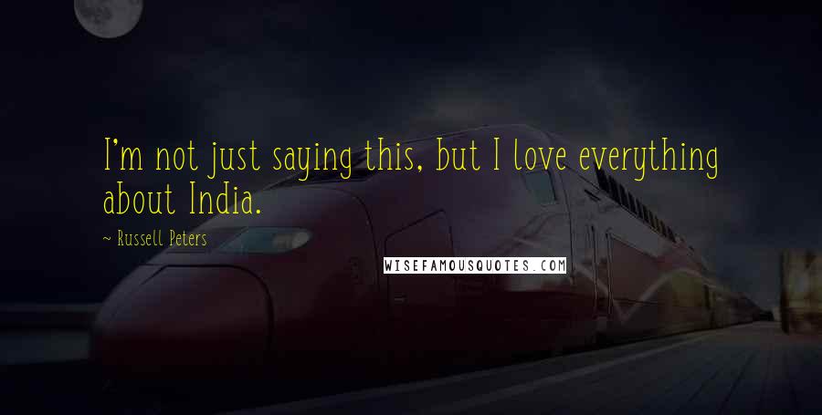 Russell Peters Quotes: I'm not just saying this, but I love everything about India.