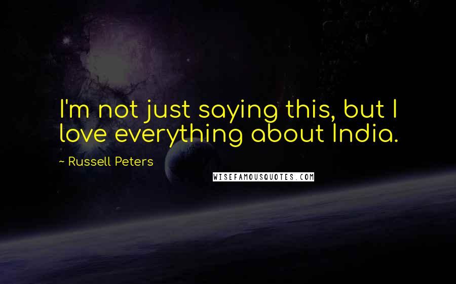 Russell Peters Quotes: I'm not just saying this, but I love everything about India.