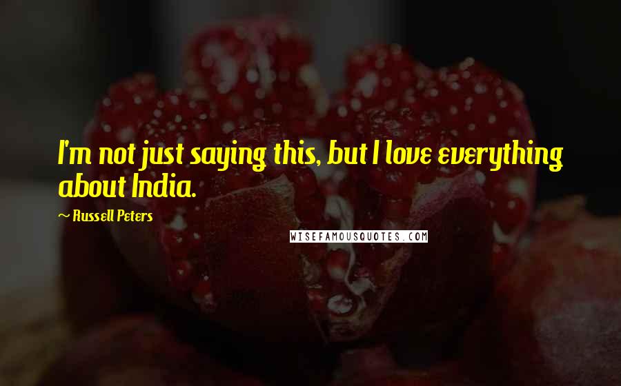 Russell Peters Quotes: I'm not just saying this, but I love everything about India.