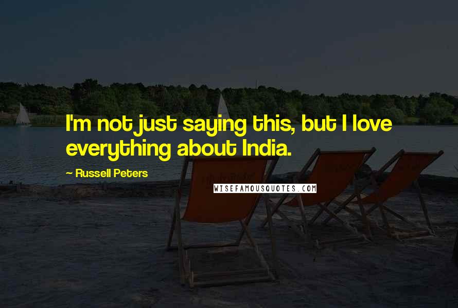 Russell Peters Quotes: I'm not just saying this, but I love everything about India.