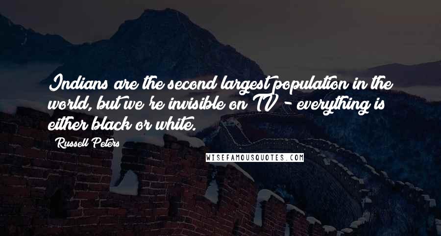 Russell Peters Quotes: Indians are the second largest population in the world, but we're invisible on TV - everything is either black or white.