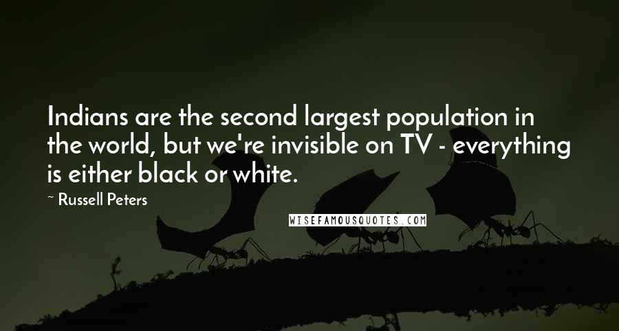 Russell Peters Quotes: Indians are the second largest population in the world, but we're invisible on TV - everything is either black or white.