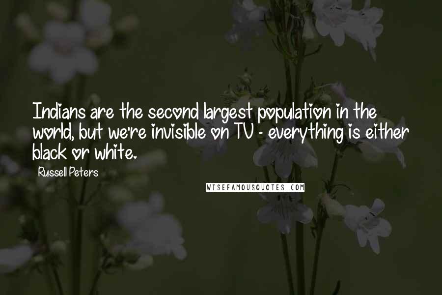 Russell Peters Quotes: Indians are the second largest population in the world, but we're invisible on TV - everything is either black or white.