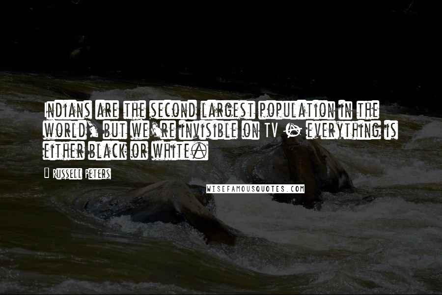 Russell Peters Quotes: Indians are the second largest population in the world, but we're invisible on TV - everything is either black or white.