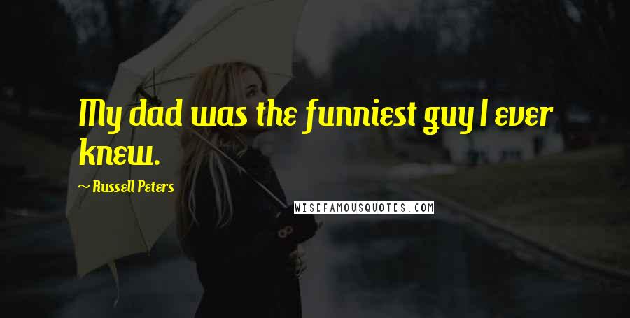 Russell Peters Quotes: My dad was the funniest guy I ever knew.