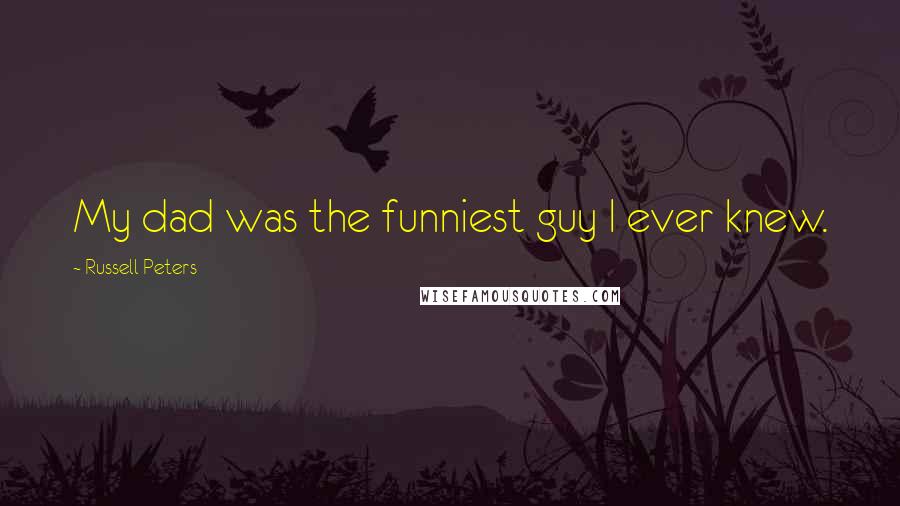 Russell Peters Quotes: My dad was the funniest guy I ever knew.