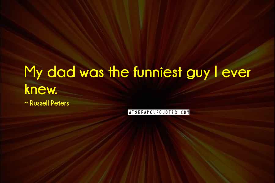 Russell Peters Quotes: My dad was the funniest guy I ever knew.
