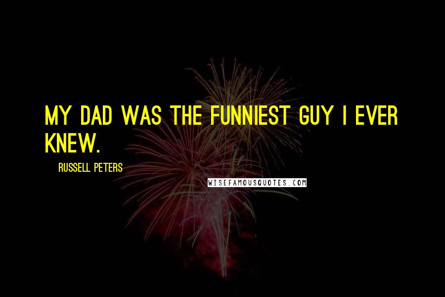Russell Peters Quotes: My dad was the funniest guy I ever knew.
