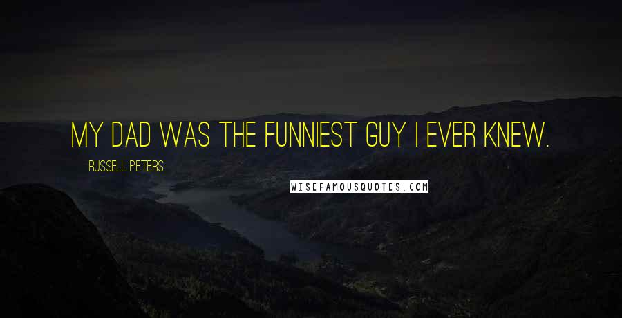 Russell Peters Quotes: My dad was the funniest guy I ever knew.