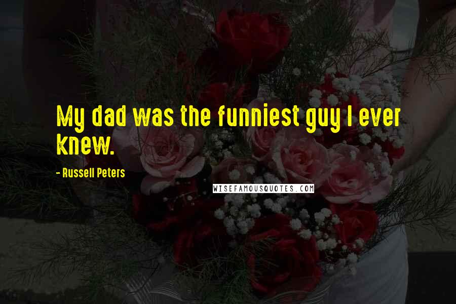 Russell Peters Quotes: My dad was the funniest guy I ever knew.