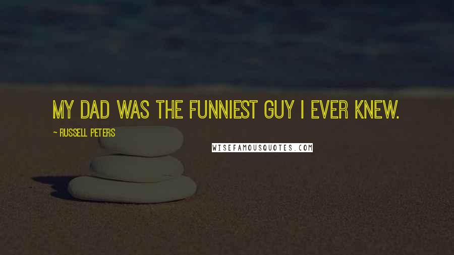 Russell Peters Quotes: My dad was the funniest guy I ever knew.