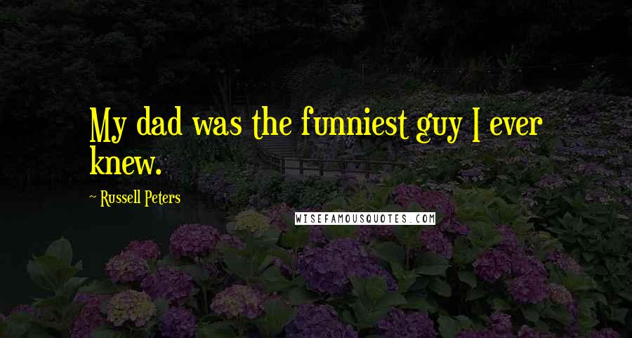 Russell Peters Quotes: My dad was the funniest guy I ever knew.