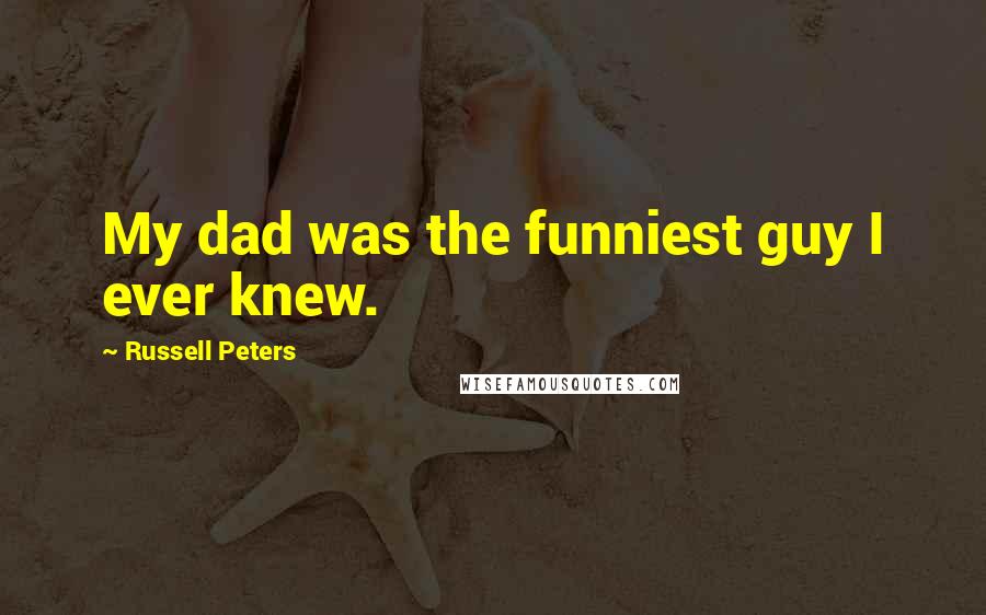 Russell Peters Quotes: My dad was the funniest guy I ever knew.