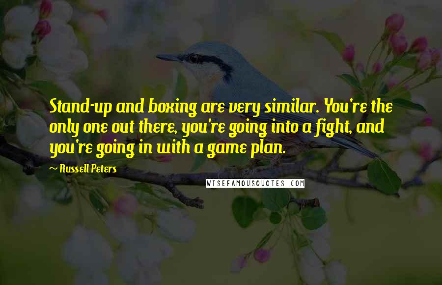 Russell Peters Quotes: Stand-up and boxing are very similar. You're the only one out there, you're going into a fight, and you're going in with a game plan.