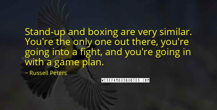 Russell Peters Quotes: Stand-up and boxing are very similar. You're the only one out there, you're going into a fight, and you're going in with a game plan.