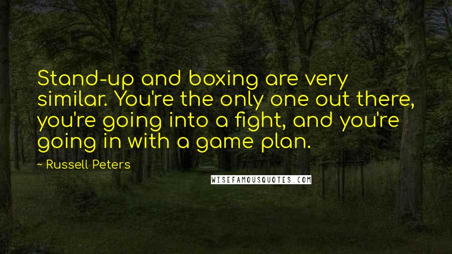 Russell Peters Quotes: Stand-up and boxing are very similar. You're the only one out there, you're going into a fight, and you're going in with a game plan.