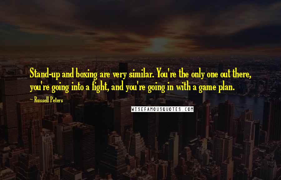 Russell Peters Quotes: Stand-up and boxing are very similar. You're the only one out there, you're going into a fight, and you're going in with a game plan.