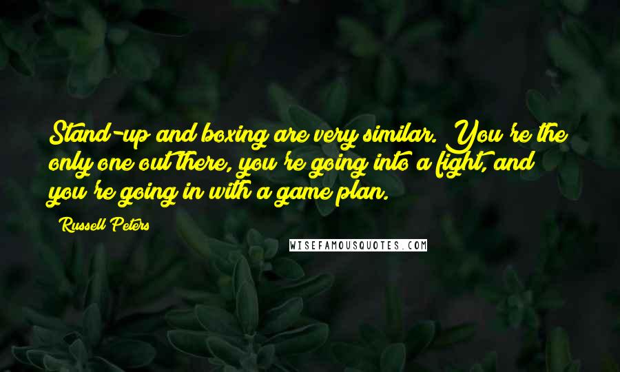 Russell Peters Quotes: Stand-up and boxing are very similar. You're the only one out there, you're going into a fight, and you're going in with a game plan.