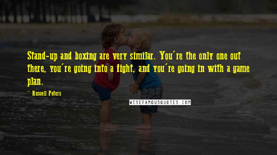 Russell Peters Quotes: Stand-up and boxing are very similar. You're the only one out there, you're going into a fight, and you're going in with a game plan.