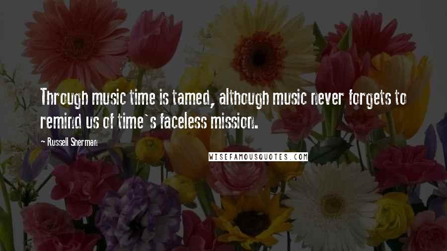 Russell Sherman Quotes: Through music time is tamed, although music never forgets to remind us of time's faceless mission.